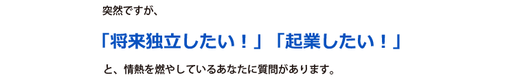 突然ですが、「将来独立したい！」「起業したい！」