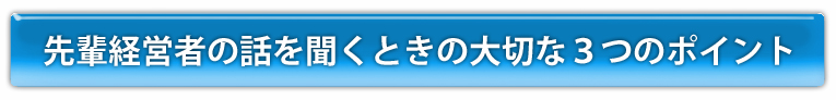 先輩経営者の話を聞くときの大切な３つのポイント