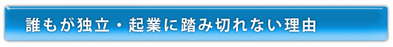 誰もが独立・起業に踏み切れない理由