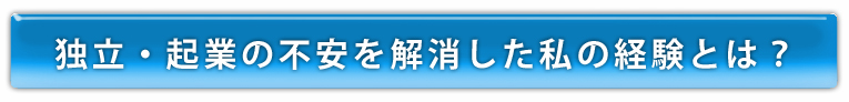 独立・起業の不安を解消した私の経験とは？