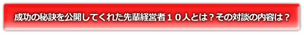 成功の秘訣を公開してくれた先輩経営者10人とは？