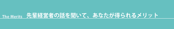 先輩経営者の話を聞いて、さらにあなたが得られるメリット