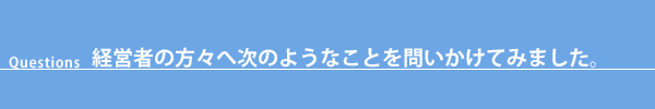 経営者の方々へ次のようなことを問いかけてみました。